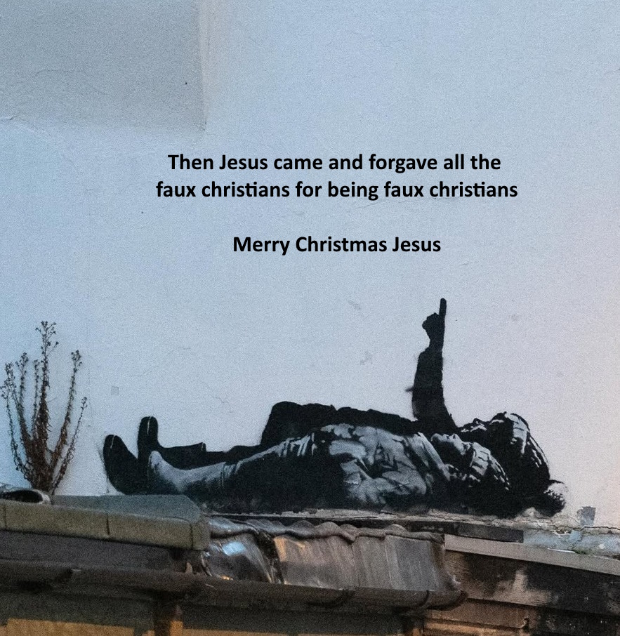 Banksy Then Jesus came and forgave all the Faux Christians for being Faux Christians Merry Christmas Jesus