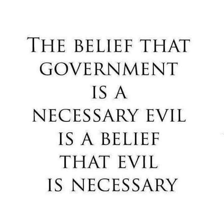 The belief that government is a necessary evil is a belief that evil is necessary